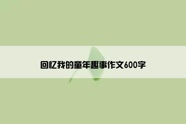 回忆我的童年趣事作文600字