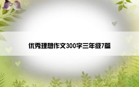 优秀理想作文300字三年级7篇