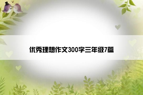 优秀理想作文300字三年级7篇