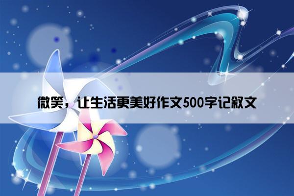 微笑，让生活更美好作文500字记叙文