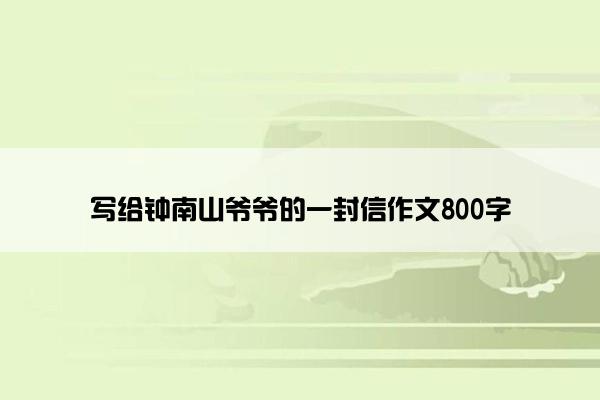 写给钟南山爷爷的一封信作文800字