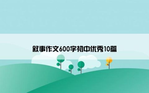 叙事作文600字初中优秀10篇