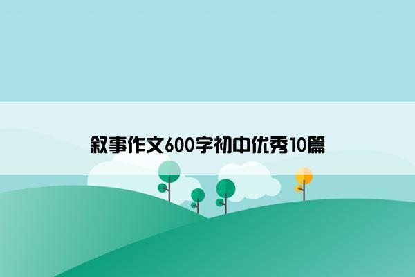 叙事作文600字初中优秀10篇