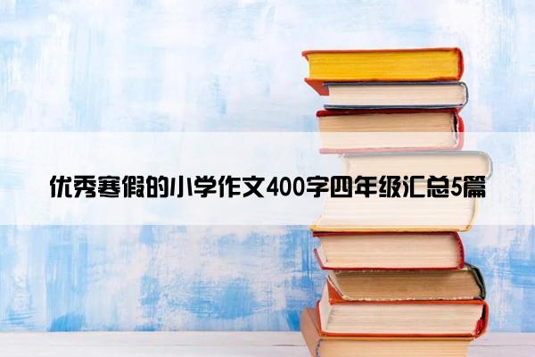 优秀寒假的小学作文400字四年级汇总5篇