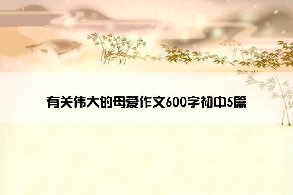 有关伟大的母爱作文600字初中5篇