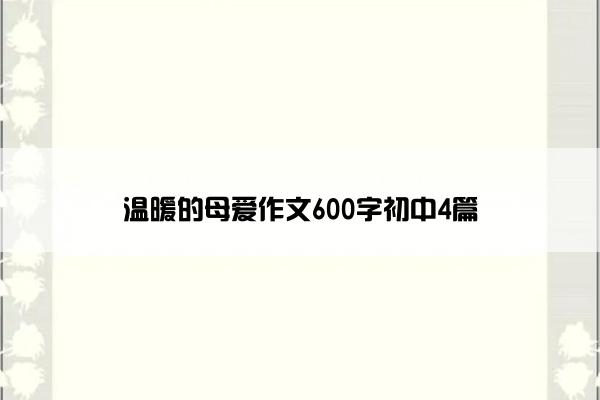 温暖的母爱作文600字初中4篇