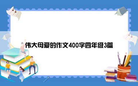 伟大母爱的作文400字四年级3篇
