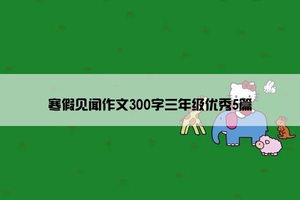 寒假见闻作文300字三年级优秀5篇