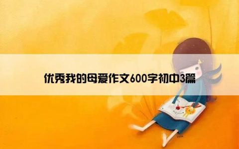 优秀我的母爱作文600字初中3篇