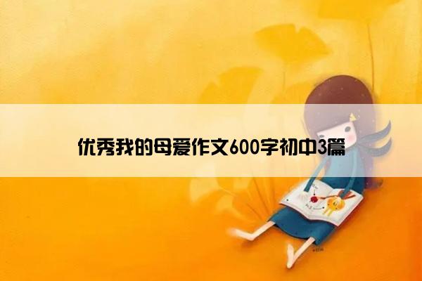 优秀我的母爱作文600字初中3篇