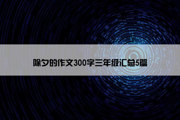 除夕的作文300字三年级汇总5篇