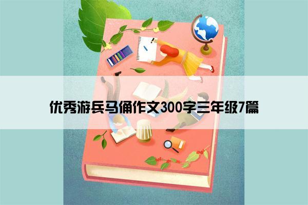 优秀游兵马俑作文300字三年级7篇