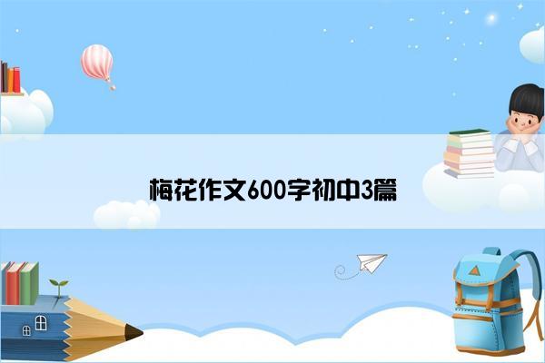 梅花作文600字初中3篇