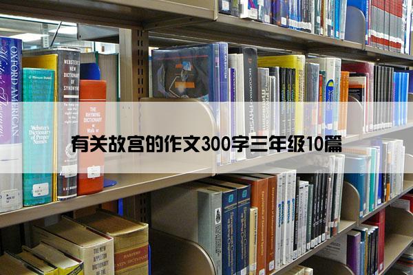 有关故宫的作文300字三年级10篇