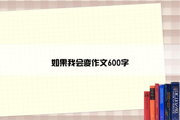 如果我会变作文600字