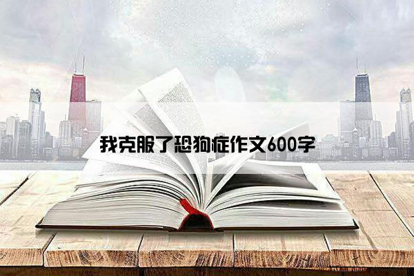 我克服了恐狗症作文600字