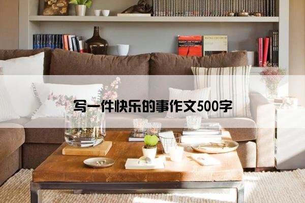 写一件快乐的事作文500字