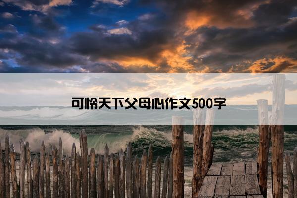 可怜天下父母心作文500字