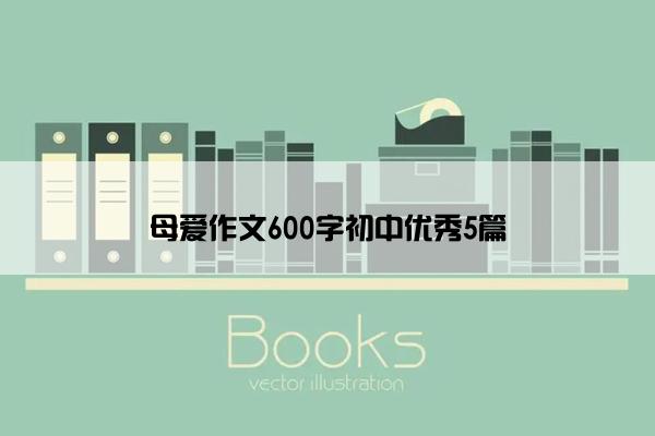 母爱作文600字初中优秀5篇