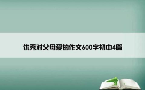 优秀对父母爱的作文600字初中4篇