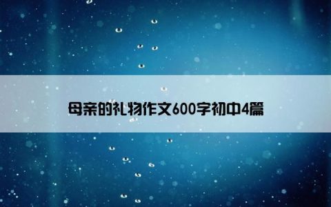 母亲的礼物作文600字初中4篇