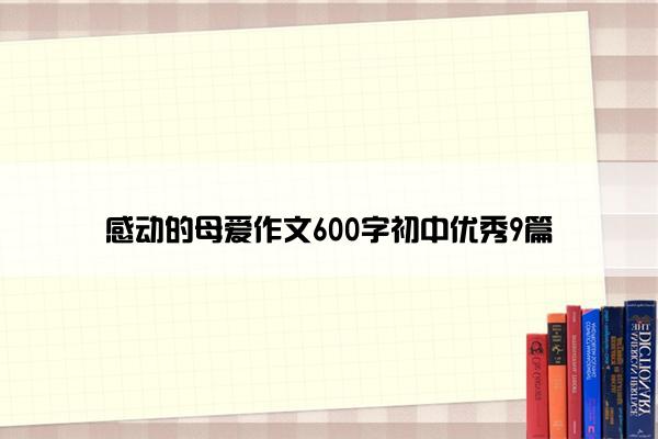 感动的母爱作文600字初中优秀9篇