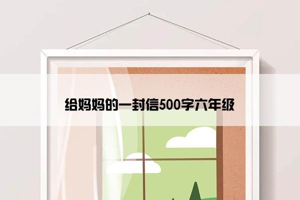 给妈妈的一封信500字六年级