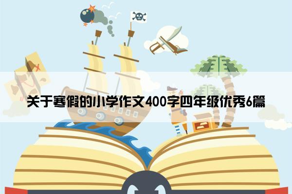 关于寒假的小学作文400字四年级优秀6篇