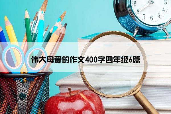 伟大母爱的作文400字四年级6篇