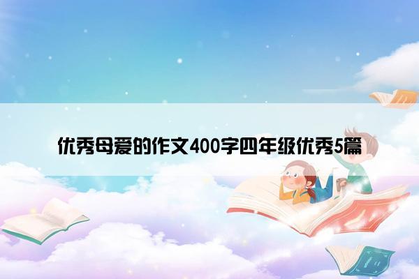 优秀母爱的作文400字四年级优秀5篇