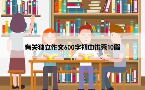 有关独立作文600字初中优秀10篇
