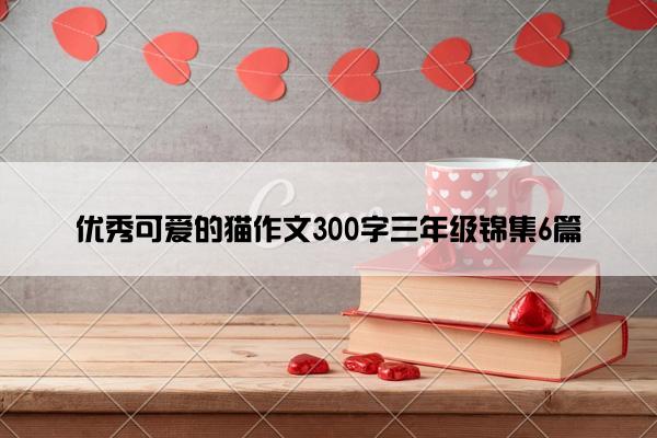 优秀可爱的猫作文300字三年级锦集6篇