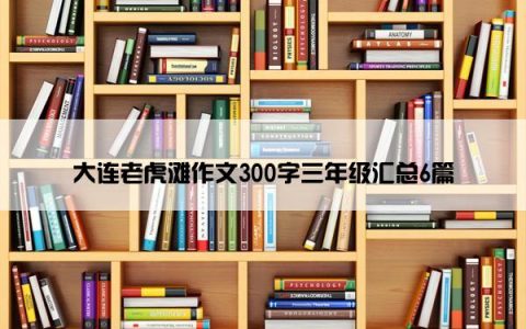 大连老虎滩作文300字三年级汇总6篇