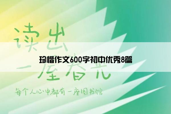 珍惜作文600字初中优秀8篇