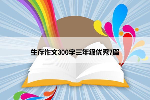 生存作文300字三年级优秀7篇