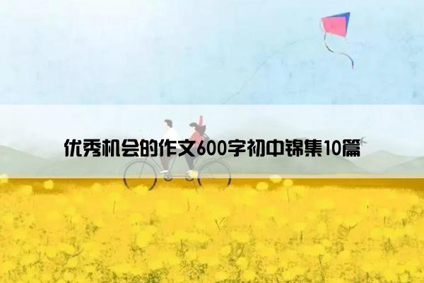 优秀机会的作文600字初中锦集10篇