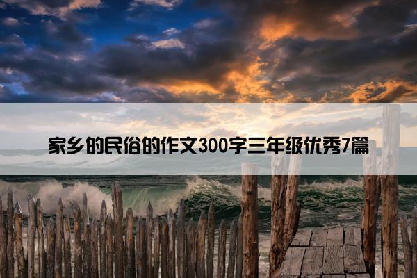 家乡的民俗的作文300字三年级优秀7篇