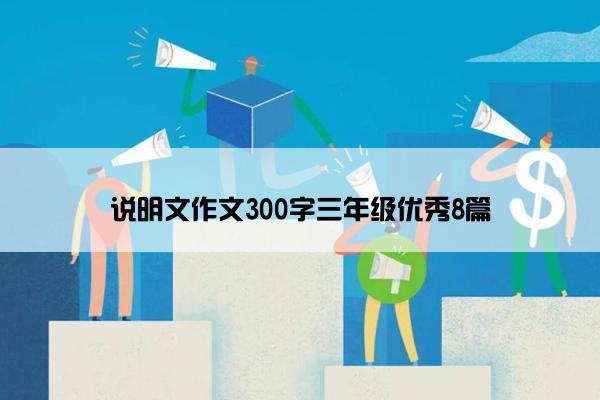 说明文作文300字三年级优秀8篇