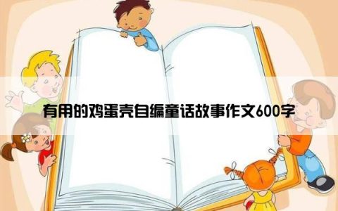 有用的鸡蛋壳自编童话故事作文600字