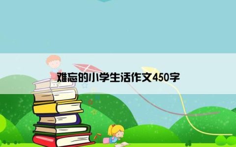 难忘的小学生活作文450字