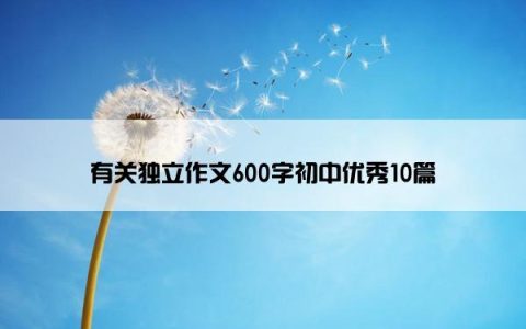有关独立作文600字初中优秀10篇