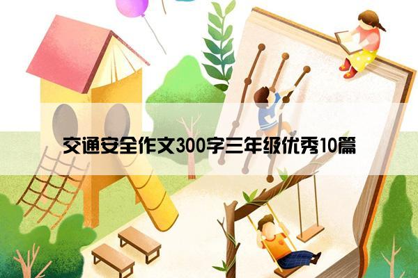 交通安全作文300字三年级优秀10篇