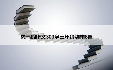 勇气的作文300字三年级锦集8篇