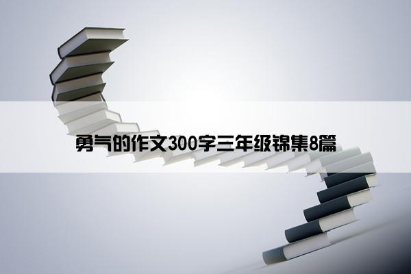 勇气的作文300字三年级锦集8篇