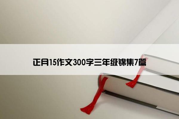 正月15作文300字三年级锦集7篇