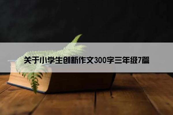 关于小学生创新作文300字三年级7篇