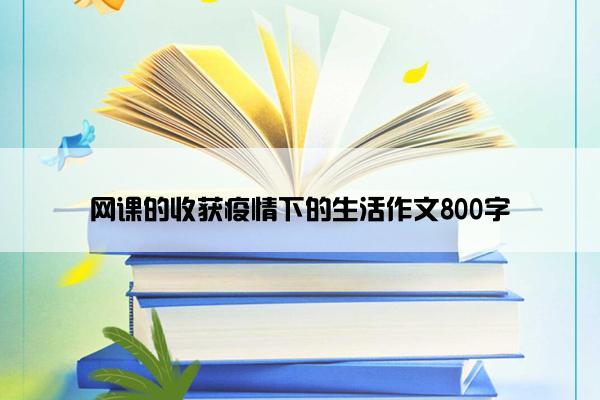 网课的收获疫情下的生活作文800字