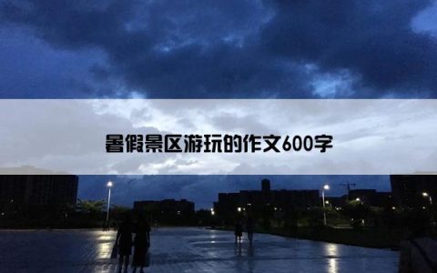 暑假景区游玩的作文600字