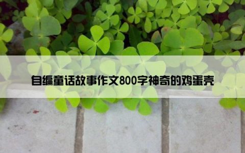 自编童话故事作文800字神奇的鸡蛋壳