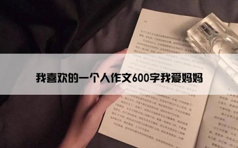我喜欢的一个人作文600字我爱妈妈